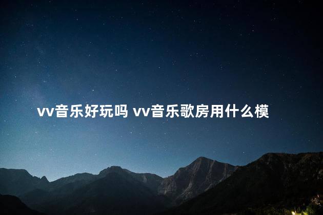 vv音乐好玩吗 vv音乐歌房用什么模式最好